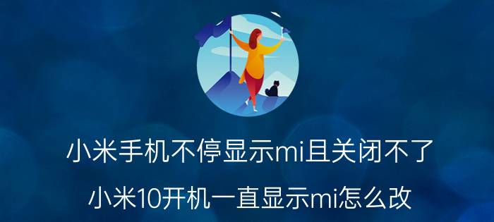 小米手机不停显示mi且关闭不了 小米10开机一直显示mi怎么改？